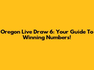 Oregon Live Draw 6: Your Guide To Winning Numbers!