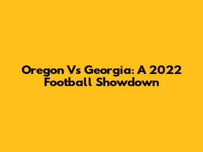 Oregon Vs Georgia: A 2022 Football Showdown