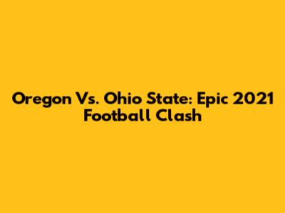 Oregon Vs. Ohio State: Epic 2021 Football Clash
