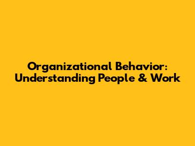Organizational Behavior: Understanding People & Work