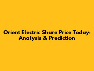 Orient Electric Share Price Today: Analysis & Prediction