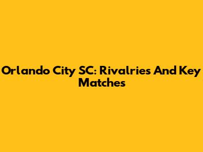 Orlando City SC: Rivalries And Key Matches