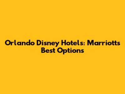 Orlando Disney Hotels: Marriott's Best Options