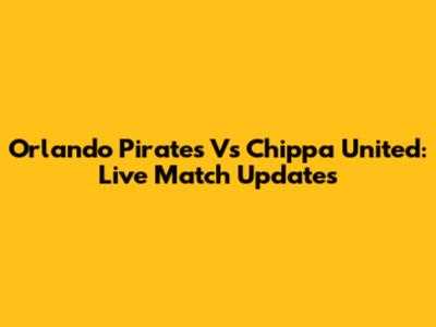 Orlando Pirates Vs Chippa United: Live Match Updates