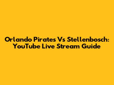 Orlando Pirates Vs Stellenbosch: YouTube Live Stream Guide