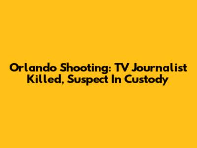 Orlando Shooting: TV Journalist Killed, Suspect In Custody