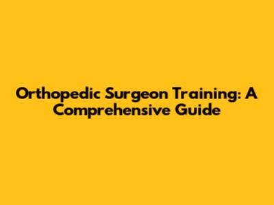 Orthopedic Surgeon Training: A Comprehensive Guide