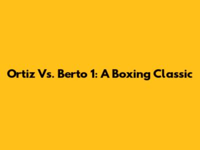 Ortiz Vs. Berto 1: A Boxing Classic