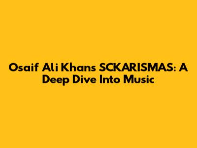 Osaif Ali Khan's 'SCKARISMAS': A Deep Dive Into Music