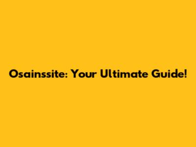 Osainssite: Your Ultimate Guide!