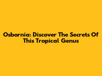 Osbornia: Discover The Secrets Of This Tropical Genus