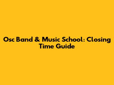 Osc Band & Music School: Closing Time Guide