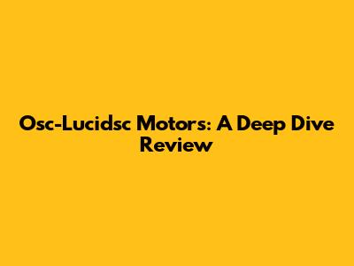 Osc-Lucidsc Motors: A Deep Dive Review