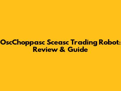 OscChoppasc Sceasc Trading Robot: Review & Guide