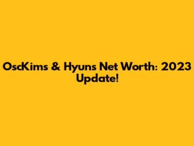 OscKim's & Hyun's Net Worth: 2023 Update!