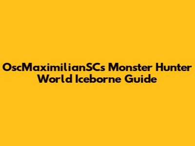 OscMaximilianSC's Monster Hunter World Iceborne Guide
