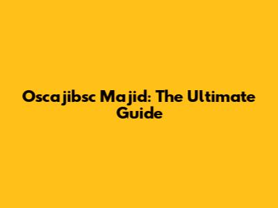 Oscajibsc Majid: The Ultimate Guide