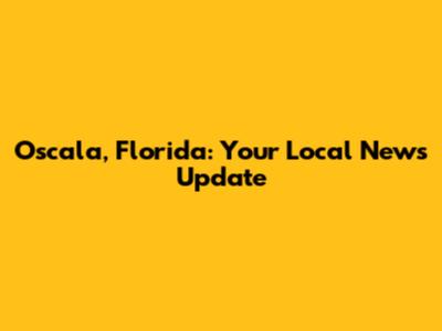 Oscala, Florida: Your Local News Update