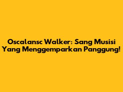 Oscalansc Walker: Sang Musisi Yang Menggemparkan Panggung!