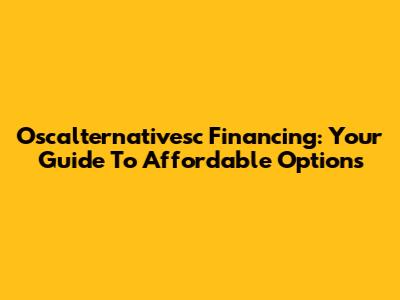 Oscalternativesc Financing: Your Guide To Affordable Options