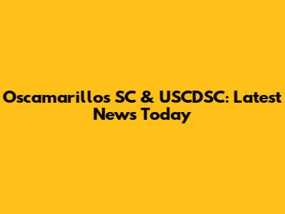 Oscamarillos SC & USCDSC: Latest News Today