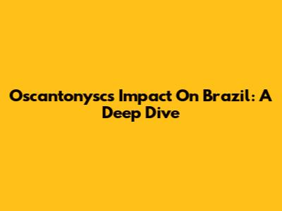 Oscantonysc's Impact On Brazil: A Deep Dive