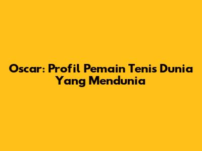 Oscar: Profil Pemain Tenis Dunia Yang Mendunia