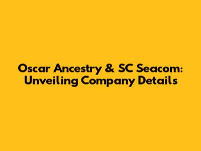 Oscar Ancestry & SC Seacom: Unveiling Company Details