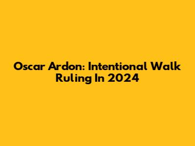 Oscar Ardon: Intentional Walk Ruling In 2024