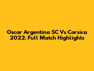 Oscar Argentina SC Vs Corsica 2022: Full Match Highlights