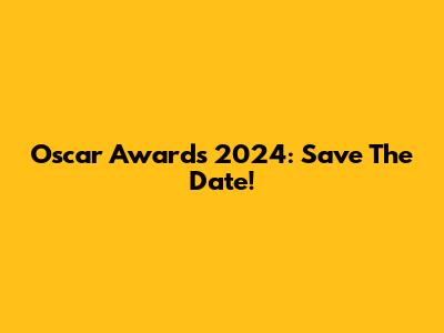 Oscar Awards 2024: Save The Date!