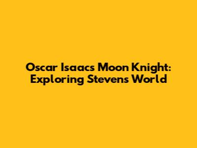 Oscar Isaac's Moon Knight: Exploring Steven's World