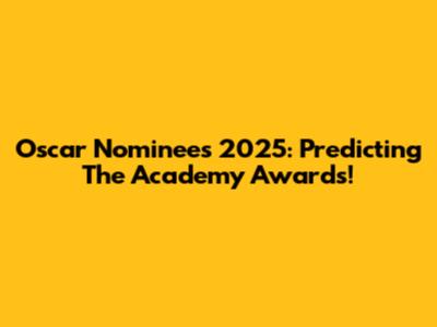 Oscar Nominees 2025: Predicting The Academy Awards!