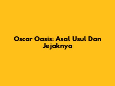 Oscar Oasis: Asal Usul Dan Jejaknya