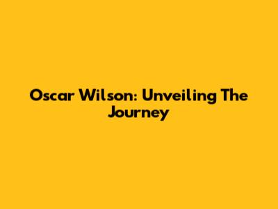 Oscar Wilson: Unveiling The Journey