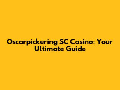 Oscarpickering SC Casino: Your Ultimate Guide