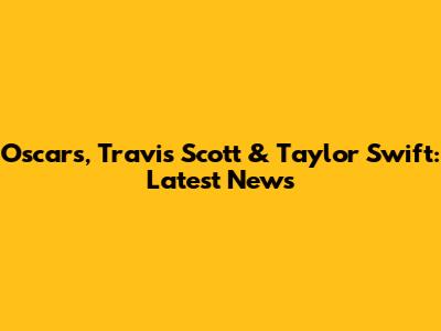 Oscars, Travis Scott & Taylor Swift: Latest News