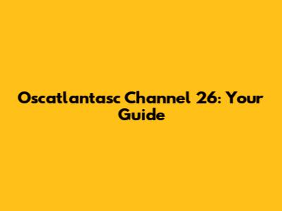Oscatlantasc Channel 26: Your Guide