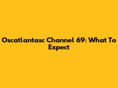 Oscatlantasc Channel 69: What To Expect