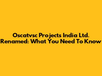 Oscatvsc Projects India Ltd. Renamed: What You Need To Know