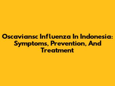Oscaviansc Influenza In Indonesia: Symptoms, Prevention, And Treatment