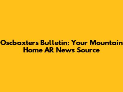Oscbaxter's Bulletin: Your Mountain Home AR News Source
