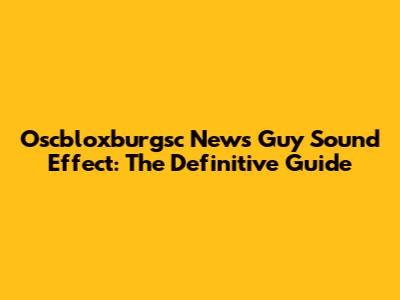 Oscbloxburgsc News Guy Sound Effect: The Definitive Guide