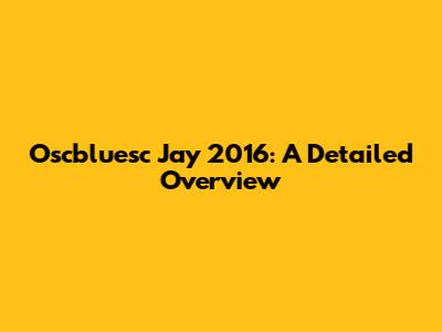 Oscbluesc Jay 2016: A Detailed Overview