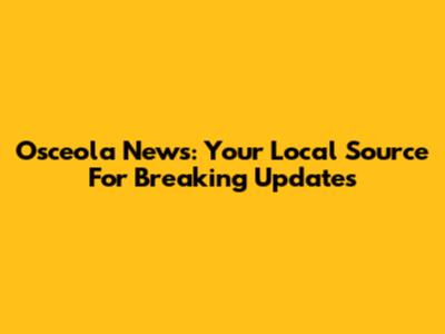 Osceola News: Your Local Source For Breaking Updates