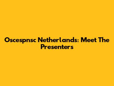 Oscespnsc Netherlands: Meet The Presenters