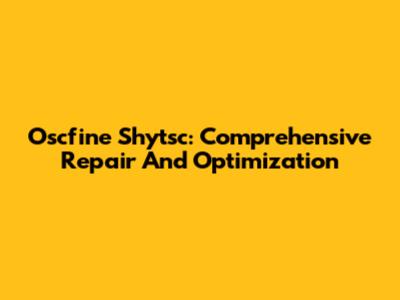 Oscfine Shytsc: Comprehensive Repair And Optimization