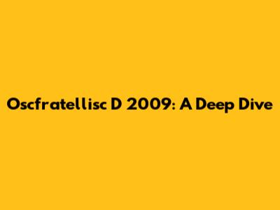 Oscfratellisc D 2009: A Deep Dive