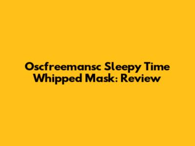Oscfreemansc Sleepy Time Whipped Mask: Review