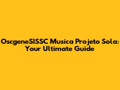 OscgeneSISSC Musica Projeto Sola: Your Ultimate Guide
